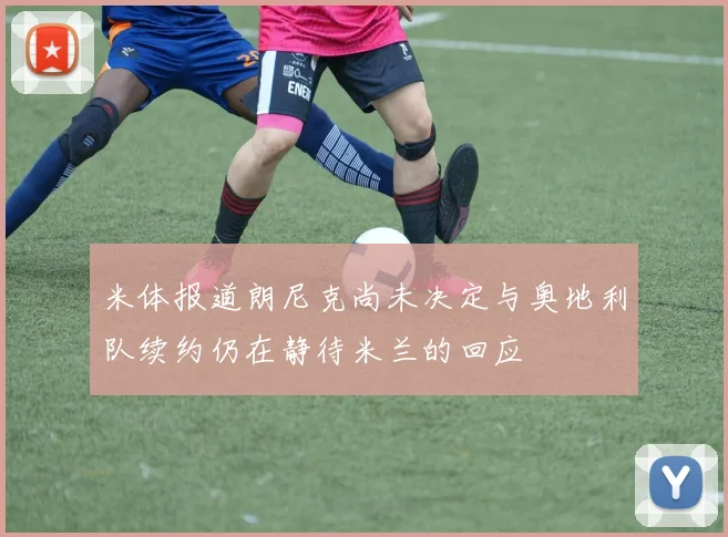 米体报道朗尼克尚未决定与奥地利队续约仍在静待米兰的回应