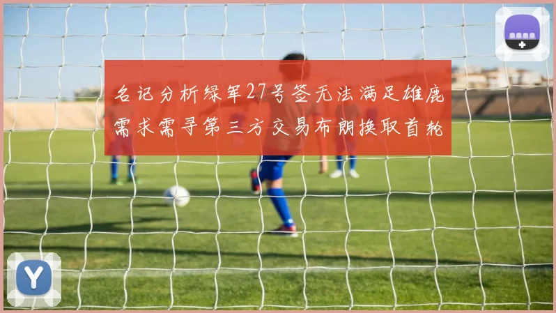 名记分析绿军27号签无法满足雄鹿需求需寻第三方交易布朗换取首轮签