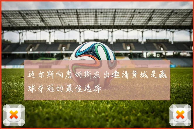 迈尔斯向詹姆斯发出邀请费城是赢球夺冠的最佳选择