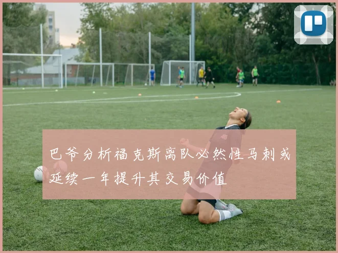 巴爷分析福克斯离队必然性马刺或延续一年提升其交易价值