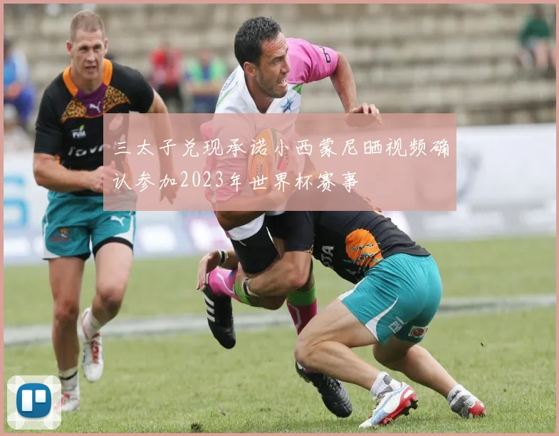 三太子兑现承诺小西蒙尼晒视频确认参加2023年世界杯赛事