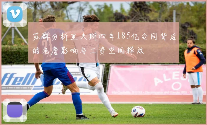 苏群分析里夫斯四年185亿合同背后的老詹影响与工资空间释放